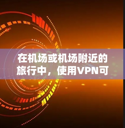 在机场或机场附近的旅行中,使用VPN可以让你在虚拟现实(VR)和增强现实(AR)环境中探索,比如在机场内虚拟旅行或在机场附近进行虚拟现实探索。以下是一些关于机场VPN教程的实用信息 在机场或机场附近的旅行中,使用VPN可以让你在虚拟现实(VR)和增强现实(AR)环境中探索,比如在机场内虚拟旅行或在机场附近进行虚拟现实探索。以下是一些关于机场VPN教程的实用信息