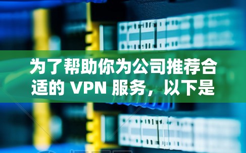 为了帮助你为公司推荐合适的 VPN 服务,以下是一个分步的推荐过程,结合了公司的规模和需求、服务特点、预算和灵活性 为了帮助你为公司推荐合适的 VPN 服务,以下是一个分步的推荐过程,结合了公司的规模和需求、服务特点、预算和灵活性