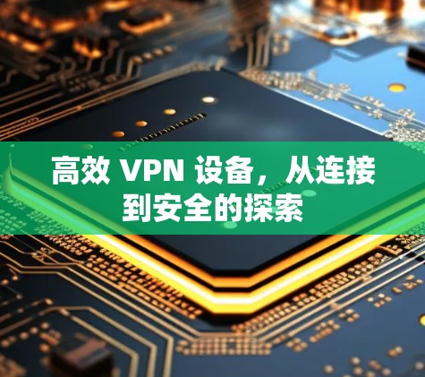 高效 VPN 设备，从连接到安全的探索