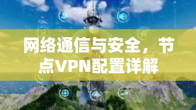 网络通信与安全,节点VPN配置详解 网络通信与安全,节点VPN配置详解