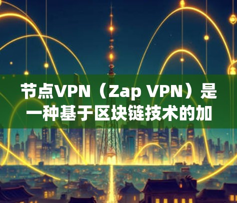 节点VPN（Zap VPN）是一种基于区块链技术的加密VPN服务，其测速通常表示每秒传输的数据量。以下是一些关键步骤和建议，帮助您更好地配置和使用节点VPN