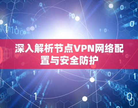 深入解析节点VPN网络配置与安全防护