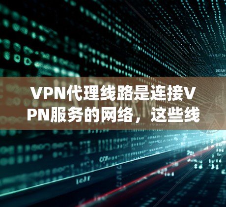 VPN代理线路是连接VPN服务的网络,这些线路通常包括多个品牌和型号的网络设备,如Wi-Fi、USB、Netgear、华为、富士、LG等。以下是一些主要的VPN代理线路 VPN代理线路是连接VPN服务的网络,这些线路通常包括多个品牌和型号的网络设备,如Wi-Fi、USB、Netgear、华为、富士、LG等。以下是一些主要的VPN代理线路