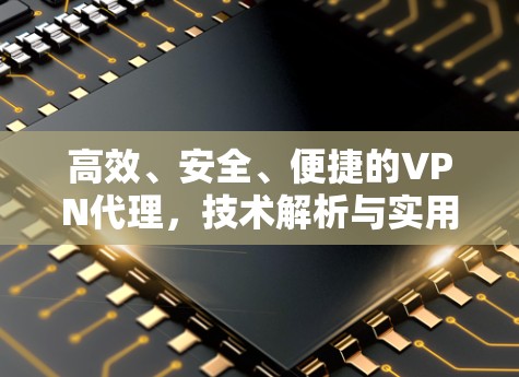 高效、安全、便捷的VPN代理，技术解析与实用指南
