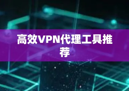 高效VPN代理工具推荐 高效VPN代理工具推荐
