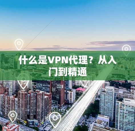 什么是VPN代理?从入门到精通 什么是VPN代理?从入门到精通