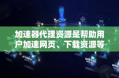 加速器代理资源是帮助用户加速网页、下载资源等工具。以下是关于加速器代理的建议和资源推荐