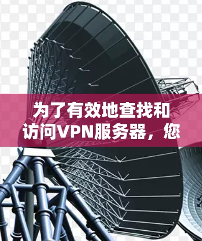 为了有效地查找和访问VPN服务器，您可以按照以下步骤进行