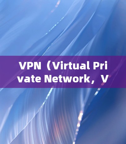 VPN（Virtual Private Network，VPN）是一个通过 tunnel技术将普通互联网转换为虚拟网络的工具，允许用户访问任何国家的网站。以下是关于VPN的详细分析
