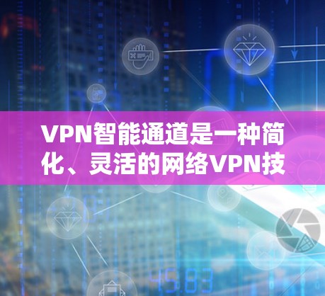 VPN智能通道是一种简化、灵活的网络VPN技术,通过一个设备连接多个VPN服务器,无需额外设备。以下是关于VPN智能通道的详细总结 VPN智能通道是一种简化、灵活的网络VPN技术,通过一个设备连接多个VPN服务器,无需额外设备。以下是关于VPN智能通道的详细总结