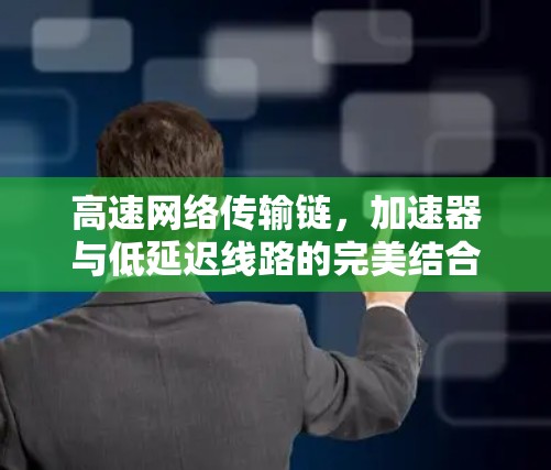 高速网络传输链，加速器与低延迟线路的完美结合