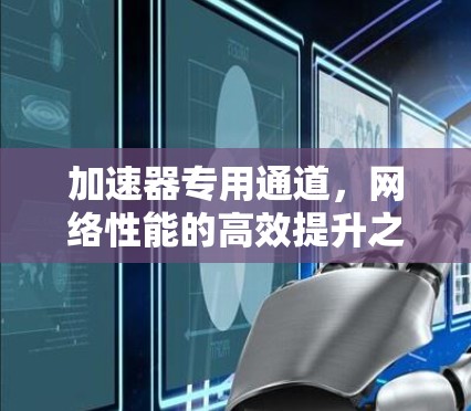 加速器专用通道，网络性能的高效提升之道