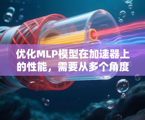 优化MLP模型在加速器上的性能,需要从多个角度入手,包括模型结构优化、训练参数调整、优化器参数优化以及优化器调度器。以下是一个有条理的优化策略 优化MLP模型在加速器上的性能,需要从多个角度入手,包括模型结构优化、训练参数调整、优化器参数优化以及优化器调度器。以下是一个有条理的优化策略