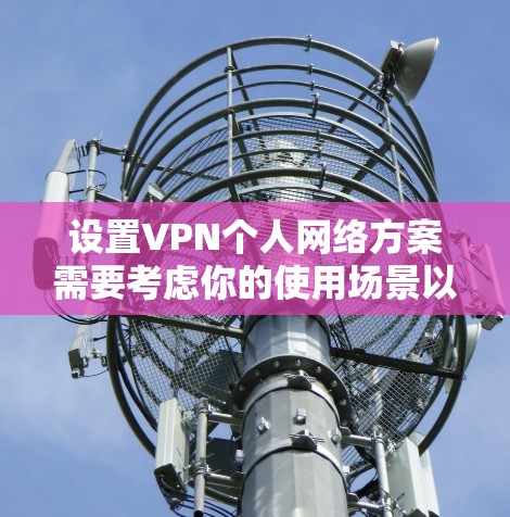 设置VPN个人网络方案需要考虑你的使用场景以及安全性要求。以下是一个详细的VPN个人网络方案，供你参考
