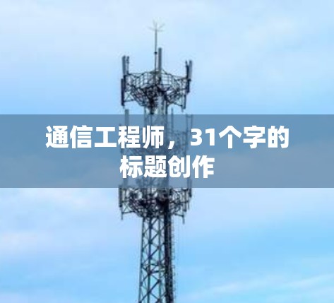 通信工程师,31个字的标题创作 通信工程师,31个字的标题创作