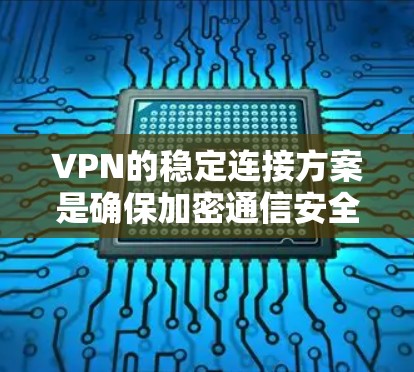 VPN的稳定连接方案是确保加密通信安全的重要环节。以下是详细的步骤和建议