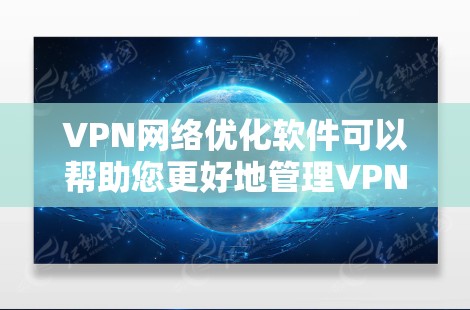 VPN网络优化软件可以帮助您更好地管理VPN连接，提高网络性能和安全。以下是几种常见的VPN网络优化软件及其功能