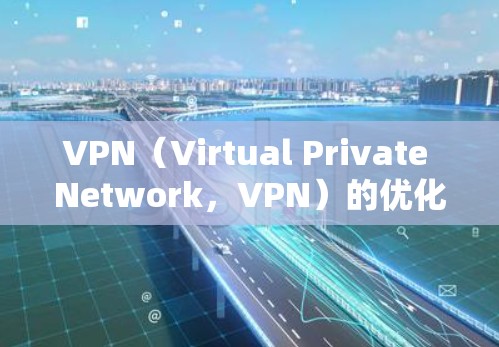 VPN(Virtual Private Network,VPN)的优化方案可以帮助你更好地保护你的网络和数据,提升VPN的用户体验。以下是一个 VPN 网络优化的方案 VPN(Virtual Private Network,VPN)的优化方案可以帮助你更好地保护你的网络和数据,提升VPN的用户体验。以下是一个 VPN 网络优化的方案