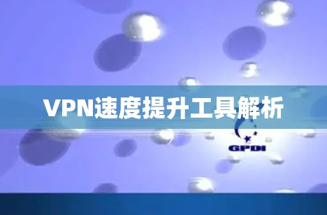 VPN速度提升工具解析