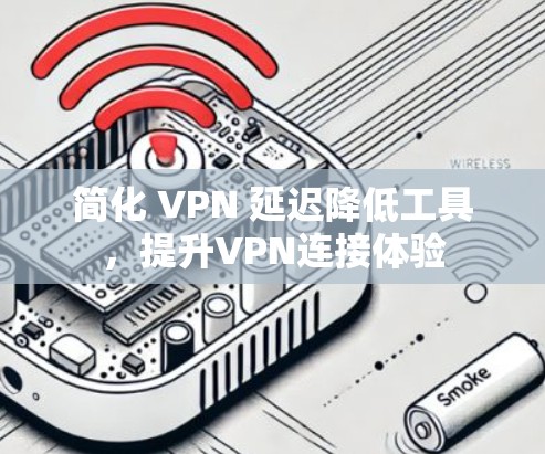 简化 VPN 延迟降低工具,提升VPN连接体验 简化 VPN 延迟降低工具,提升VPN连接体验