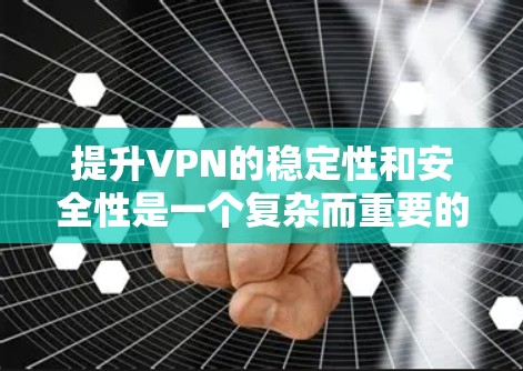 提升VPN的稳定性和安全性是一个复杂而重要的任务。以下是一个全面的 VPN 稳定提升方案，涵盖技术、配置、监控与优化等多个方面