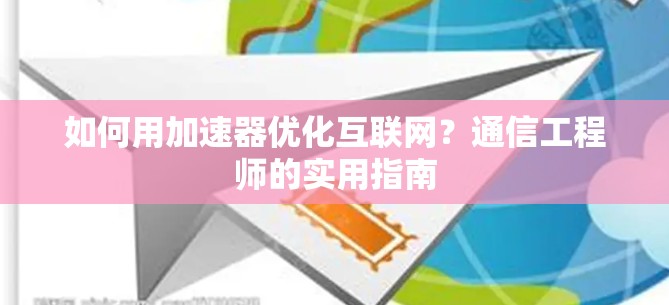 如何用加速器优化互联网？通信工程师的实用指南