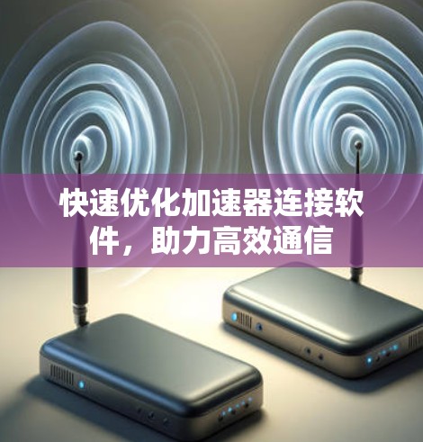 快速优化加速器连接软件，助力高效通信