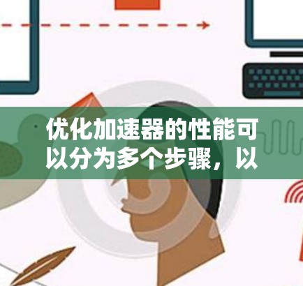 优化加速器的性能可以分为多个步骤，以下是一步步的解决方案