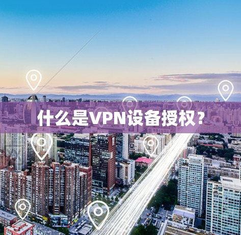 什么是VPN设备授权？