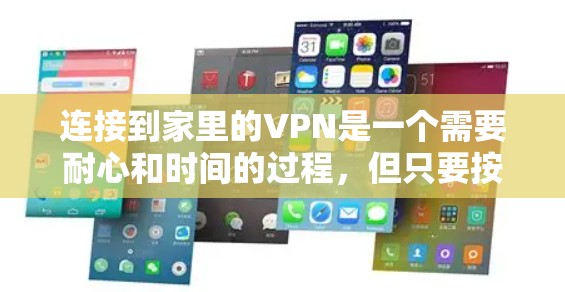 连接到家里的VPN是一个需要耐心和时间的过程,但只要按照正确的步骤进行,是可以成功完成的。以下是详细的步骤指南,帮助你逐步连接到家里的VPN 连接到家里的VPN是一个需要耐心和时间的过程,但只要按照正确的步骤进行,是可以成功完成的。以下是详细的步骤指南,帮助你逐步连接到家里的VPN