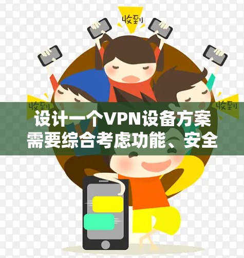 设计一个VPN设备方案需要综合考虑功能、安全性、兼容性和易用性。以下是详细的步骤和建议