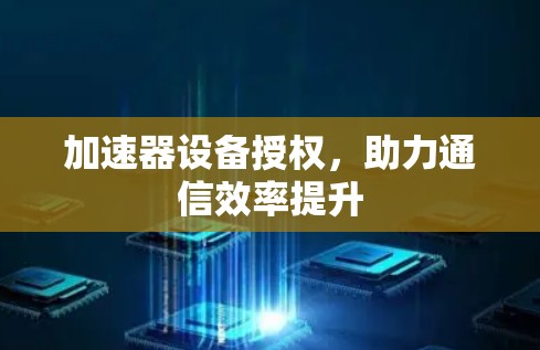 加速器设备授权，助力通信效率提升